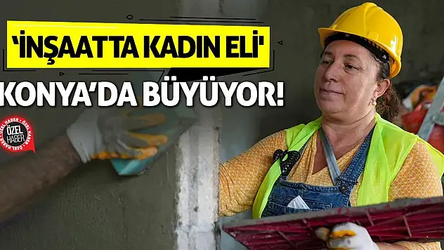 'İnşaatta Kadın Eli' Konya'da Büyüyor!