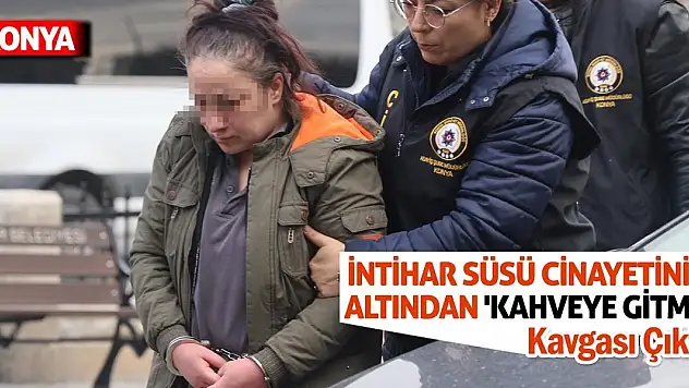 İntihar Süsü Cinayetinin Altından 'Kahveye Gitme' Kavgası Çıktı!