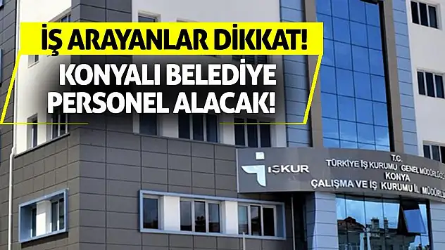 İş Arayanlar Dikkat! Konyalı Belediye Personel Alacak!