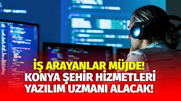 İş Arayanlar Müjde! Konya Şehir Hizmetleri Yazılım Uzmanı Alacak!