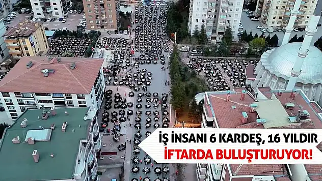 İş insanı 6 kardeş, 16 yıldır iftarda buluşturuyor!