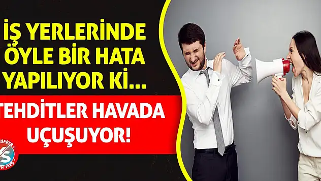 İş yerlerinde öyle bir hata yapılıyor ki: Tehditler havada uçuşuyor!