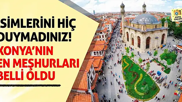 İsimlerini Hiç Duymadınız! Konya'nın En Meşhurları Belli Oldu