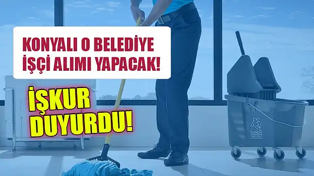 İŞKUR Duyurdu: Konyalı O Belediye İşçi Alımı Yapacak!