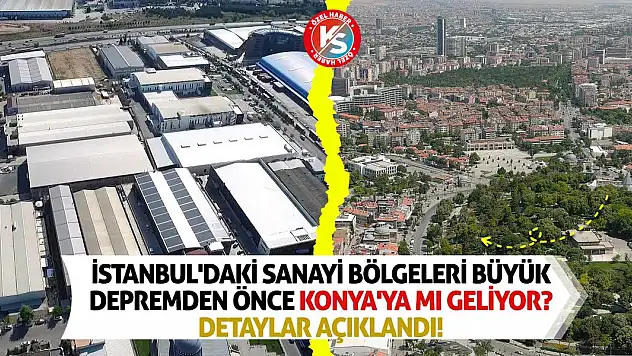 İstanbul'daki sanayi bölgeleri büyük depremden önce Konya'ya mı geliyor? Detaylar açıklandı!