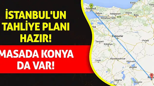 İstanbul'un Tahliye Planı Hazır! Masada Konya da Var!