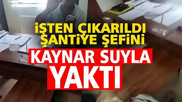 İşten çıkarıldı, şantiye şefini kaynar suyla yaktı