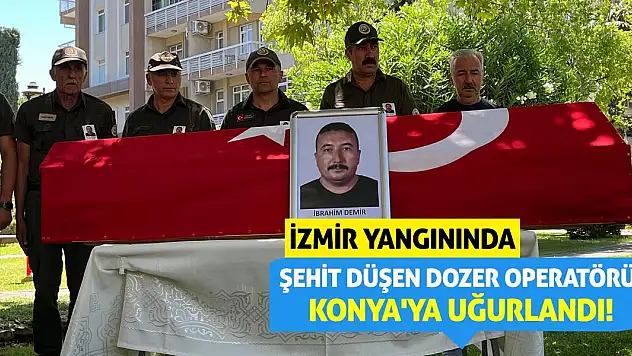 İzmir Yangınında Şehit Düşen Dozer Operatörü, Konya'ya Uğurlandı!