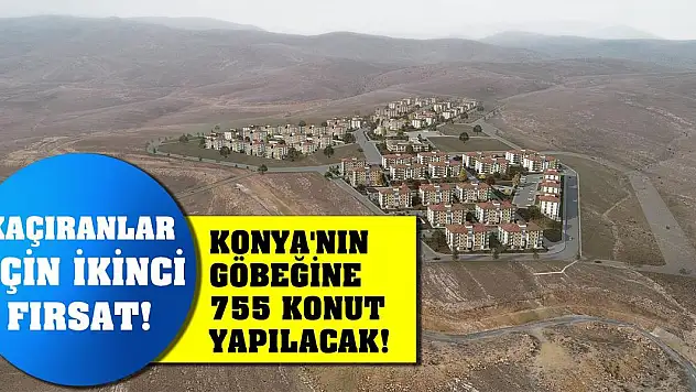 Kaçıranlar için ikinci fırsat! Konya'nın göbeğine 755 konut yapılacak!