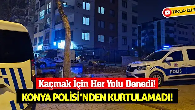 Kaçmak İçin Her Yolu Denedi! Konya Polisi'nden Kurtulamadı!