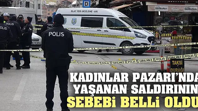 Kadınlar Pazarı'nda yaşanan saldırının sebebi belli oldu!