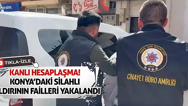 Kanlı Hesaplaşma! Konya'daki Silahlı Saldırının Failleri Yakalandı