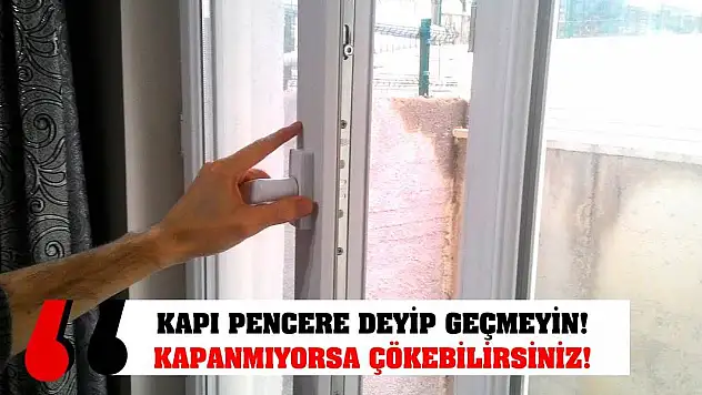 Kapı Pencere Deyip Geçmeyin! Kapanmıyorsa Çökebilirsiniz!