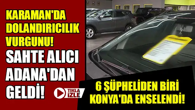 Karaman'da Dolandırıcılık Vurgunu! Sahte Alıcı Adana'dan Geldi! 6 Şüpheliden Biri Konya'da Enselendi!