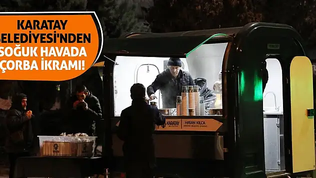 Karatay Belediyesi'nden soğuk havada çorba ikramı!