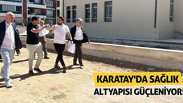 Karatay'da sağlık altyapısı güçleniyor!