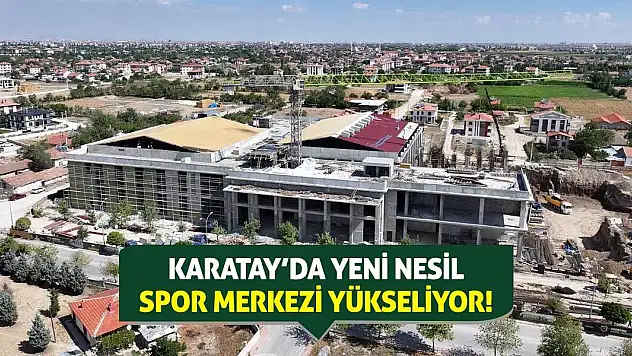 Karatay'da Yeni Nesil Spor Merkezi Yükseliyor!