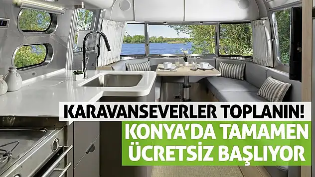 Karavanseverler toplanın! Konya'da tamamen ücretsiz başlıyor.