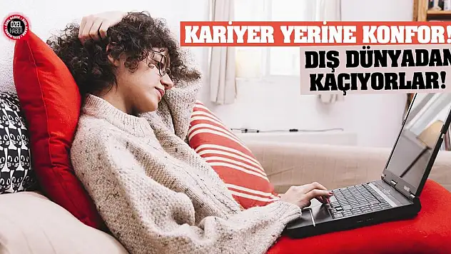 Kariyer yerine konfor! Dış dünyadan kaçıyorlar!