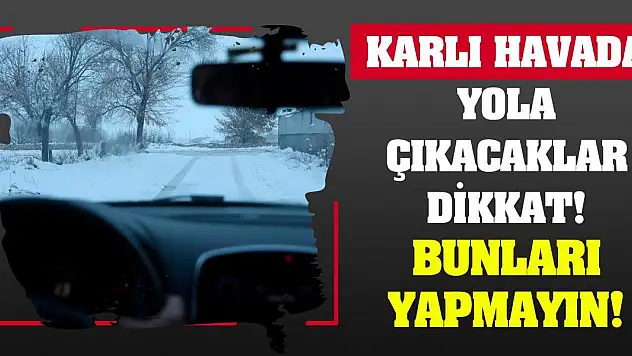Karlı havada yola çıkacaklar dikkat! Bunları Yapmayın!