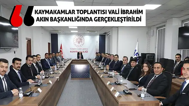Kaymakamlar Toplantısı Vali İbrahim Akın Başkanlığında Gerçekleştirildi