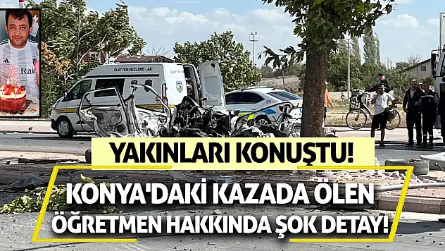 Konya'daki kazada ölen öğretmen hakkında şok detay! Yakınları konuştu!