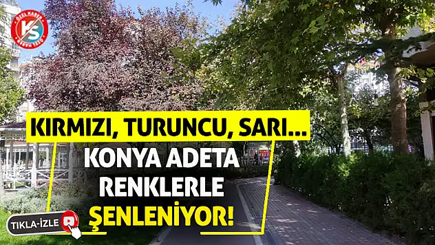 Kırmızı, Turuncu, Sarı… Konya Adeta Renklerle Şenleniyor!
