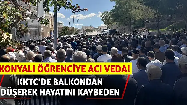 KKTC'de Balkondan Düşerek Hayatını Kaybeden Konyalı Öğrenciye Acı Veda!