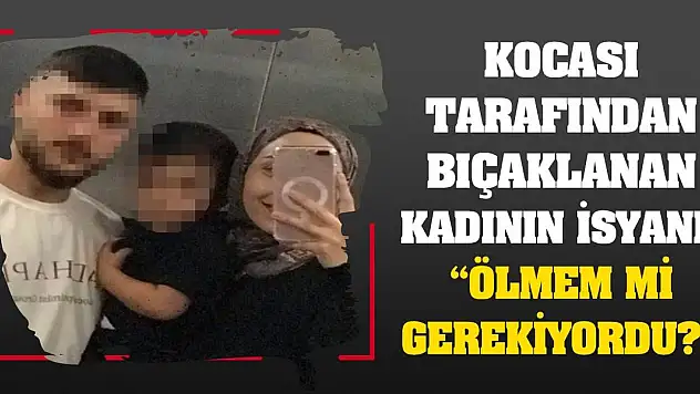Kocası tarafından bıçaklanan kadının isyanı! 'Ölmem mi gerekiyordu?'