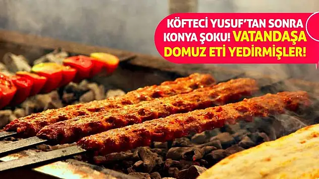 Köfteci Yusuf'tan Sonra Konya Şoku! Vatandaşa Domuz Eti Yedirmişler!