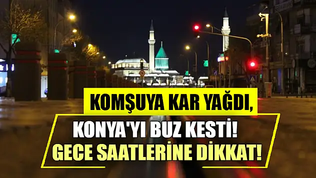 Komşuya Kar Yağdı, Konya'yı Buz Kesti! Gece Saatlerine Dikkat!