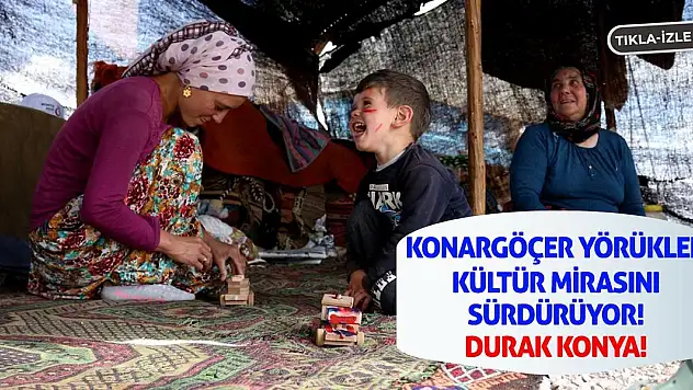 Konargöçer Yörükler Kültür Mirasını Sürdürüyor! Durak Konya!