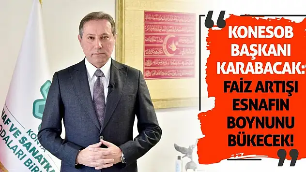 KONESOB Başkanı Karabacak: Faiz Artışı Esnafın Boynunu Bükecek!
