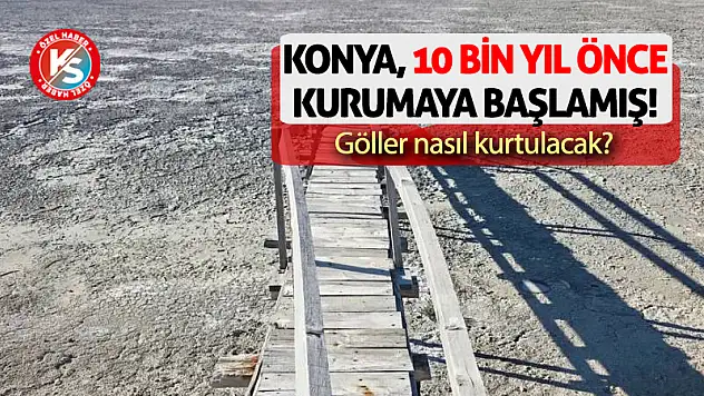 Konya, 10 bin yıl önce kurumaya başlamış! Göller nasıl kurtulacak?