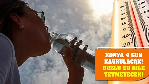 Konya 4 gün kavrulacak! Buzlu su bile yetmeyecek!