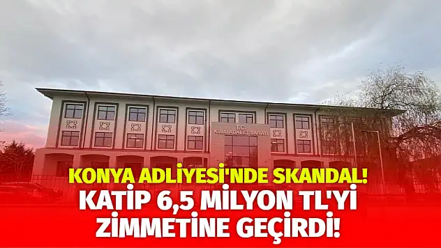 Konya Adliyesi'nde Skandal! Katip 6,5 Milyon TL'yi Zimmetine Geçirdi!