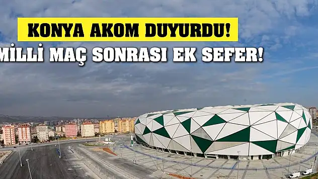 Konya AKOM Duyurdu! Milli Maç Sonrası Ek Sefer!