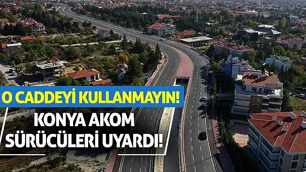 Konya AKOM Sürücüleri Uyardı! O Caddeyi Kullanmayın!