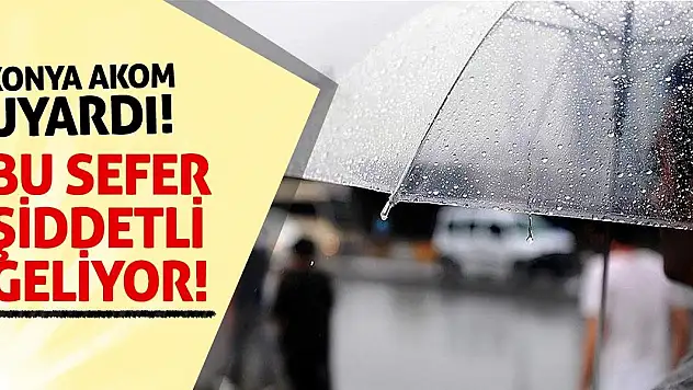 Konya AKOM Uyardı! Bu Sefer şiddetli geliyor!