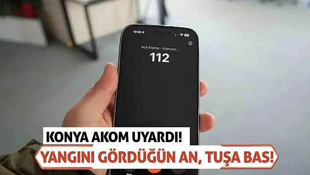 Konya AKOM Uyardı! Yangını Gördüğün An, Tuşa Bas!