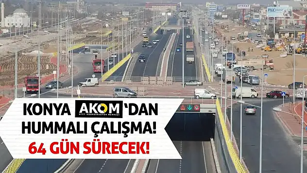 Konya AKOM'dan Hummalı Çalışma! 64 Gün Sürecek!