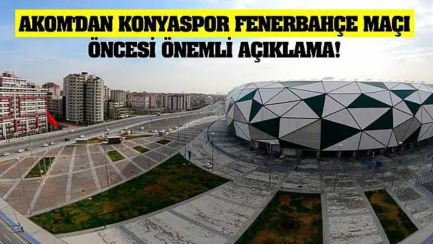 Konya AKOM'dan Konyaspor Fenerbahçe maçı öncesi önemli açıklama!