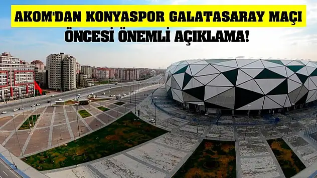 Konya AKOM'dan Konyaspor Galatasaray maçı öncesi önemli açıklama!