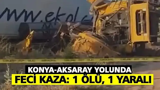 Konya-Aksaray yolunda feci kaza: 1 ölü, 1 yaralı