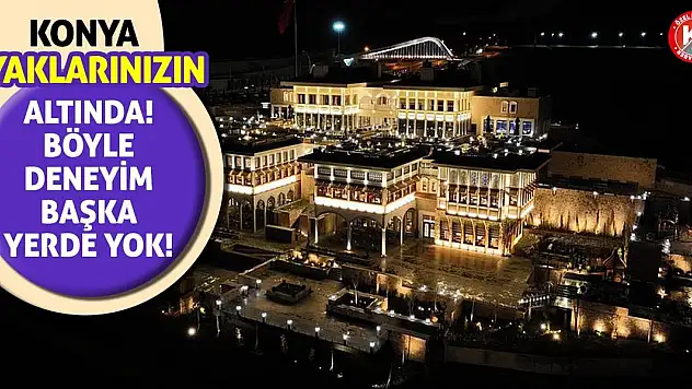 Konya ayaklarınızın altında! Böyle deneyim başka yerde yok!