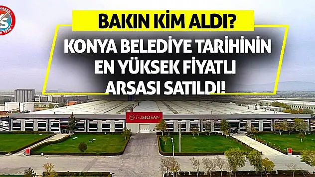 Konya belediye tarihinin en yüksek fiyatlı arsası satıldı! Bakın kim aldı?