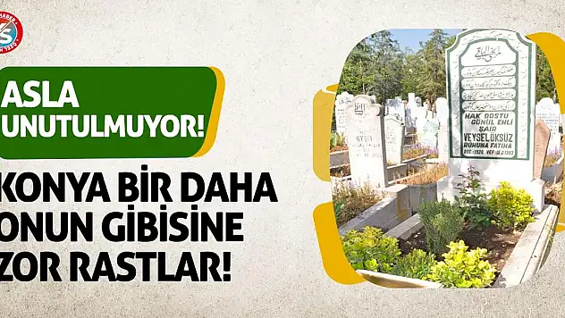 Konya bir daha onun gibisine zor rastlar! Asla unutulmuyor