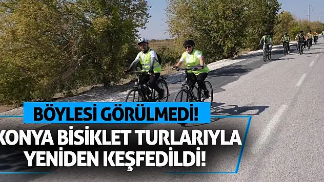 Konya Bisiklet Turlarıyla Yeniden Keşfedildi! Böylesi Görülmedi!
