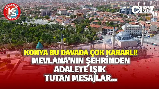 Konya bu davada çok kararlı! Mevlana'nın şehrinden adalete ışık tutan mesajlar…