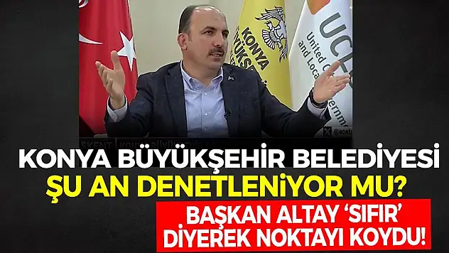 Konya Büyükşehir Şu An Denetleniyor mu? Başkan Altay 'Sıfır' Diyerek Noktayı Koydu!
